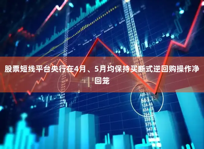 股票短线平台央行在4月、5月均保持买断式逆回购操作净回笼