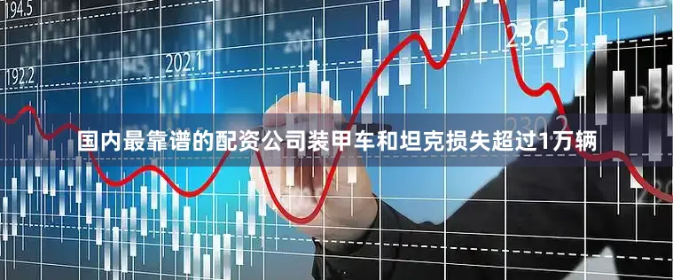 国内最靠谱的配资公司装甲车和坦克损失超过1万辆