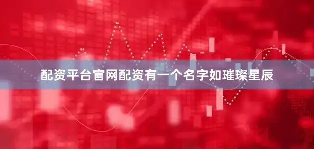配资平台官网配资有一个名字如璀璨星辰
