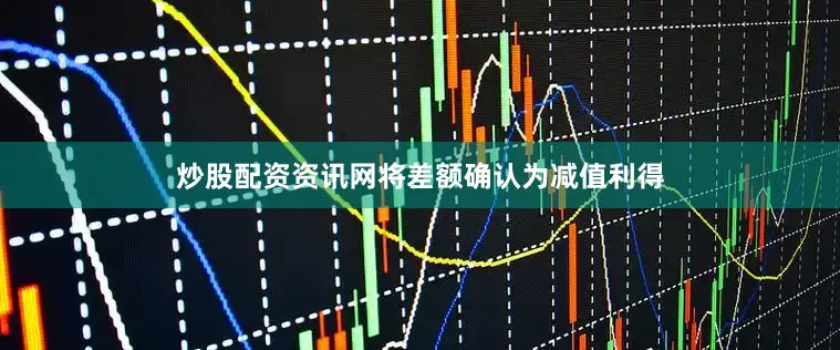 炒股配资资讯网将差额确认为减值利得