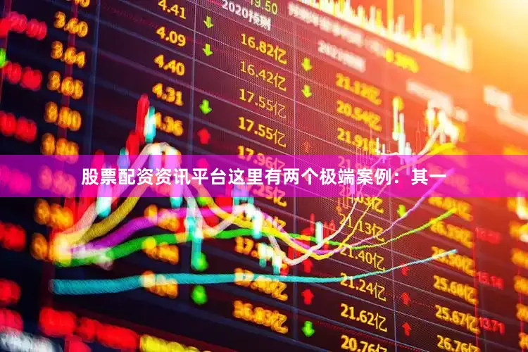 股票配资资讯平台　　这里有两个极端案例：其一