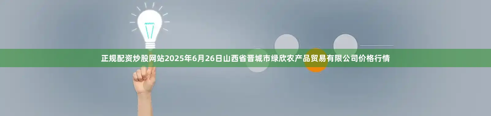 正规配资炒股网站2025年6月26日山西省晋城市绿欣农产品贸易有限公司价格行情