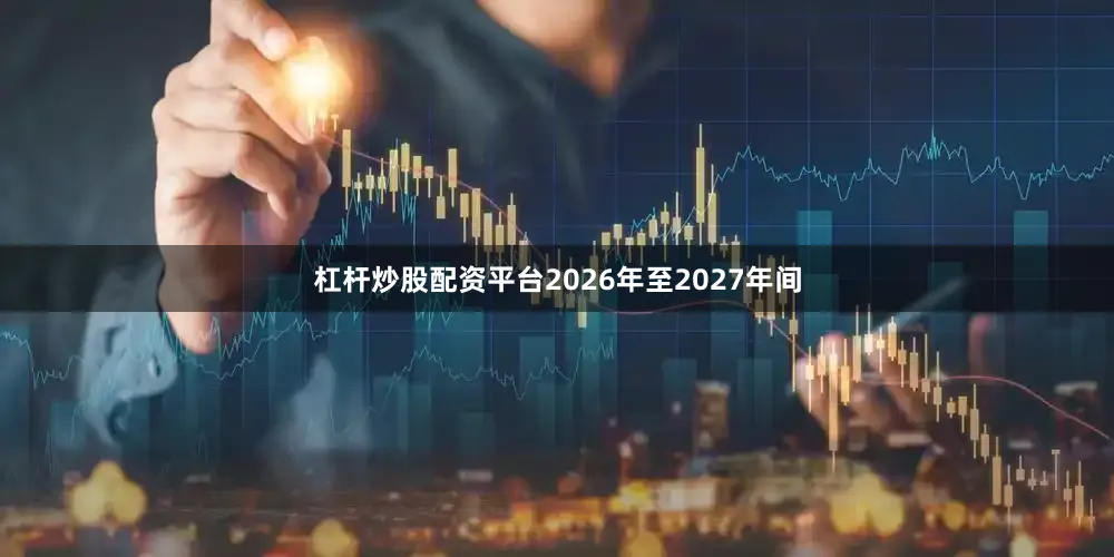 杠杆炒股配资平台2026年至2027年间