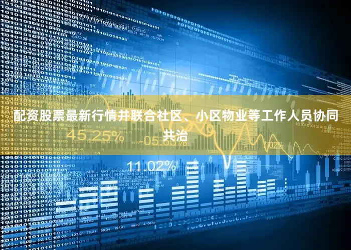 配资股票最新行情并联合社区、小区物业等工作人员协同共治