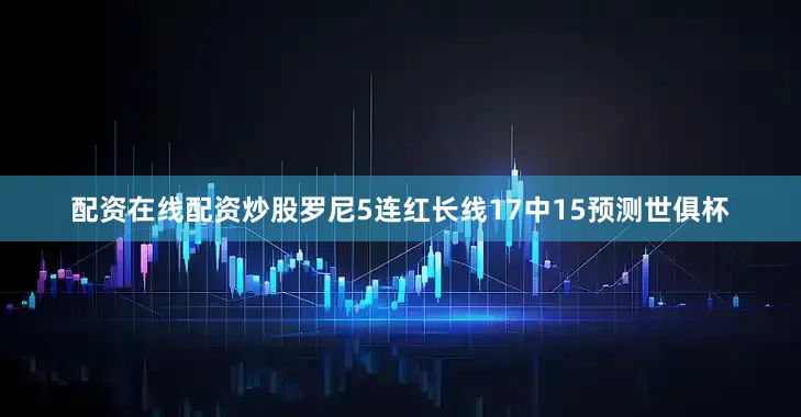 配资在线配资炒股罗尼5连红长线17中15预测世俱杯
