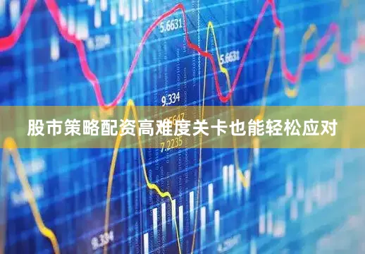 股市策略配资高难度关卡也能轻松应对