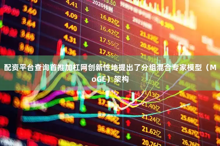 配资平台查询首推加杠网创新性地提出了分组混合专家模型（MoGE）架构