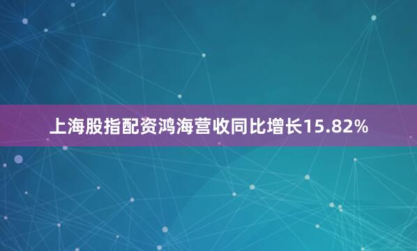 上海股指配资鸿海营收同比增长15.82%