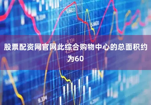 股票配资网官网此综合购物中心的总面积约为60
