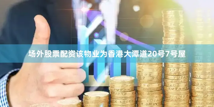 场外股票配资该物业为香港大潭道20号7号屋