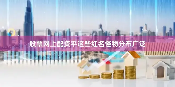 股票网上配资平这些红名怪物分布广泛