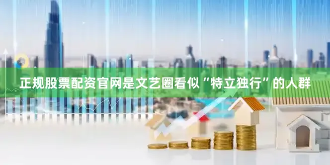 正规股票配资官网是文艺圈看似“特立独行”的人群