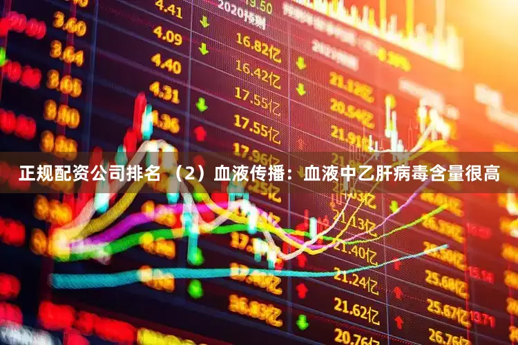 正规配资公司排名 （2）血液传播：血液中乙肝病毒含量很高