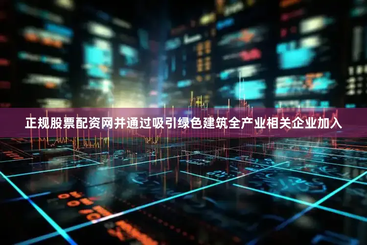 正规股票配资网并通过吸引绿色建筑全产业相关企业加入
