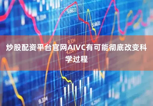 炒股配资平台官网AIVC有可能彻底改变科学过程