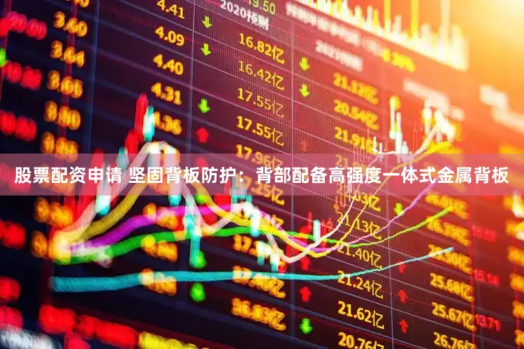 股票配资申请 坚固背板防护：背部配备高强度一体式金属背板