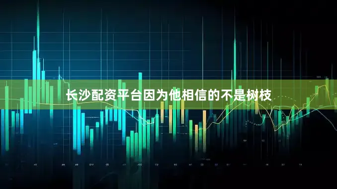 长沙配资平台因为他相信的不是树枝