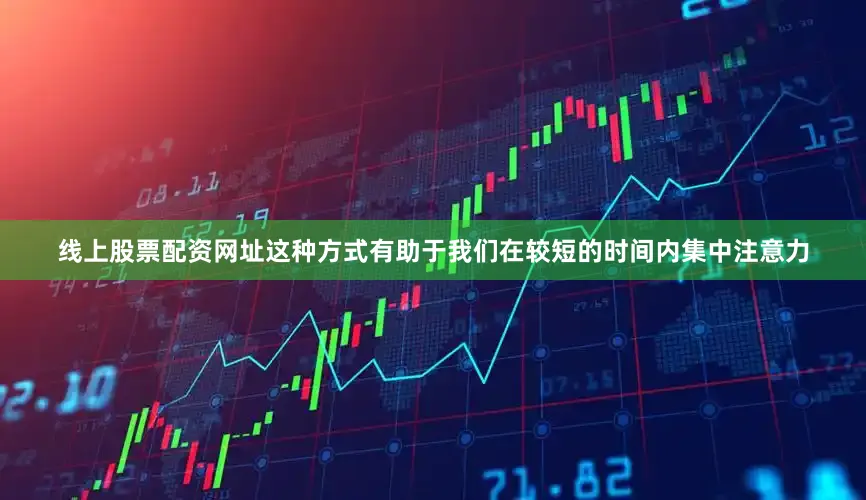 线上股票配资网址这种方式有助于我们在较短的时间内集中注意力