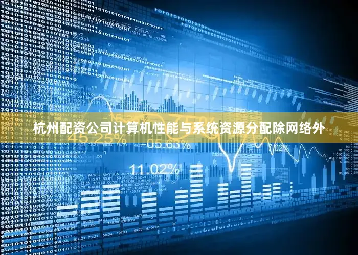 杭州配资公司计算机性能与系统资源分配除网络外