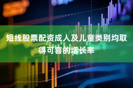 短线股票配资成人及儿童类别均取得可喜的增长率
