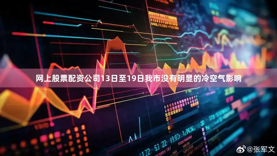 网上股票配资公司13日至19日我市没有明显的冷空气影响