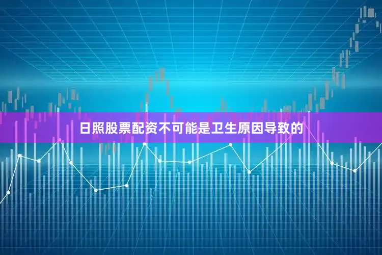 日照股票配资不可能是卫生原因导致的