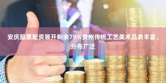 安庆股票配资展开剩余79%贵州传统工艺美术品类丰富、分布广泛