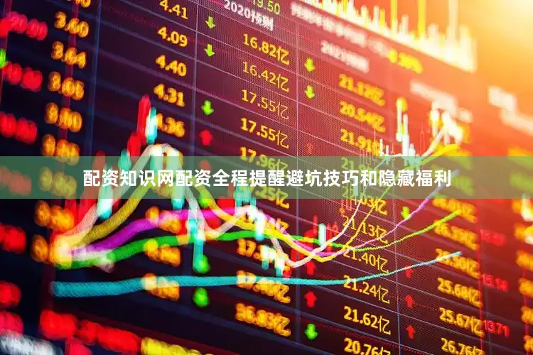 配资知识网配资全程提醒避坑技巧和隐藏福利