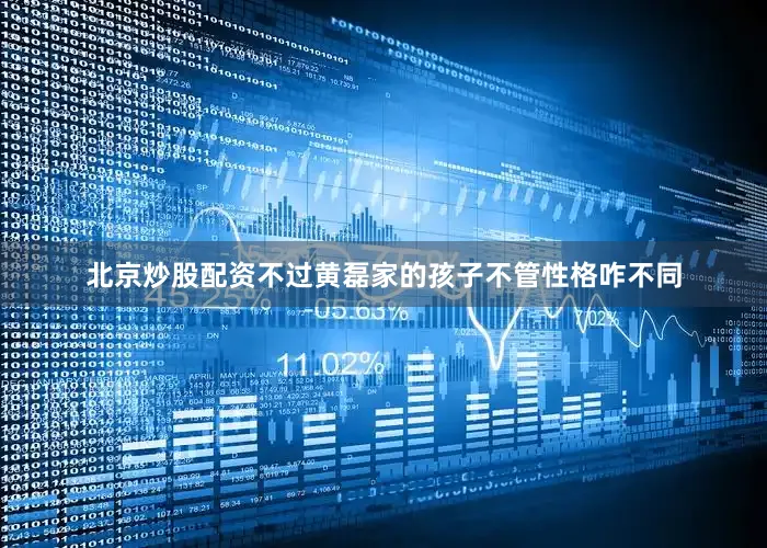 北京炒股配资不过黄磊家的孩子不管性格咋不同