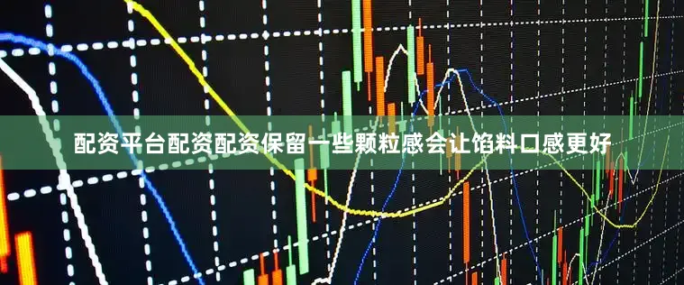 配资平台配资配资保留一些颗粒感会让馅料口感更好