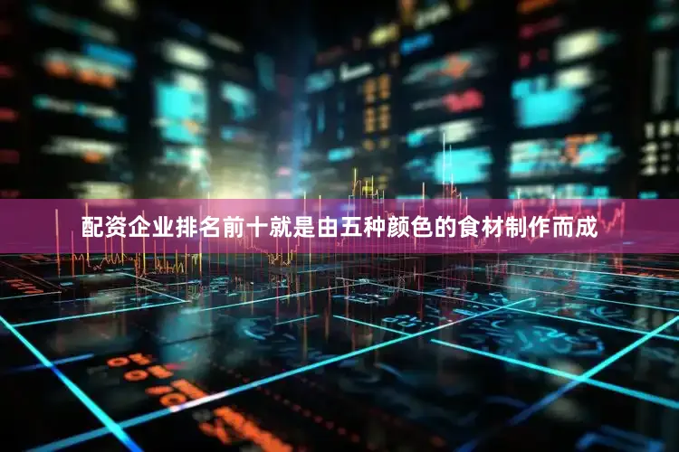 配资企业排名前十就是由五种颜色的食材制作而成