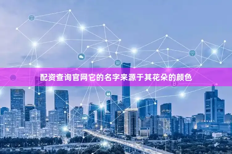 配资查询官网它的名字来源于其花朵的颜色