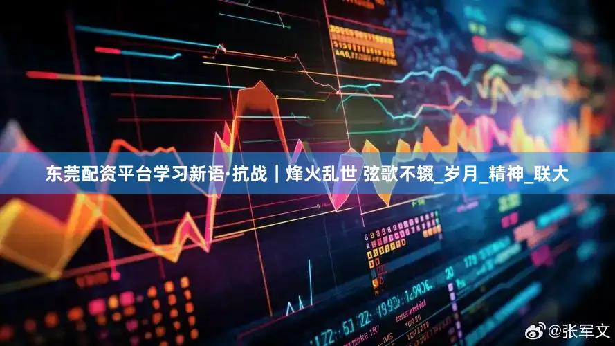 东莞配资平台学习新语·抗战｜烽火乱世 弦歌不辍_岁月_精神_联大
