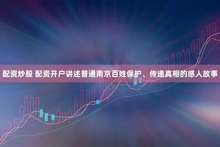 配资炒股 配资开户讲述普通南京百姓保护、传递真相的感人故事
