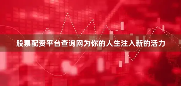 股票配资平台查询网为你的人生注入新的活力